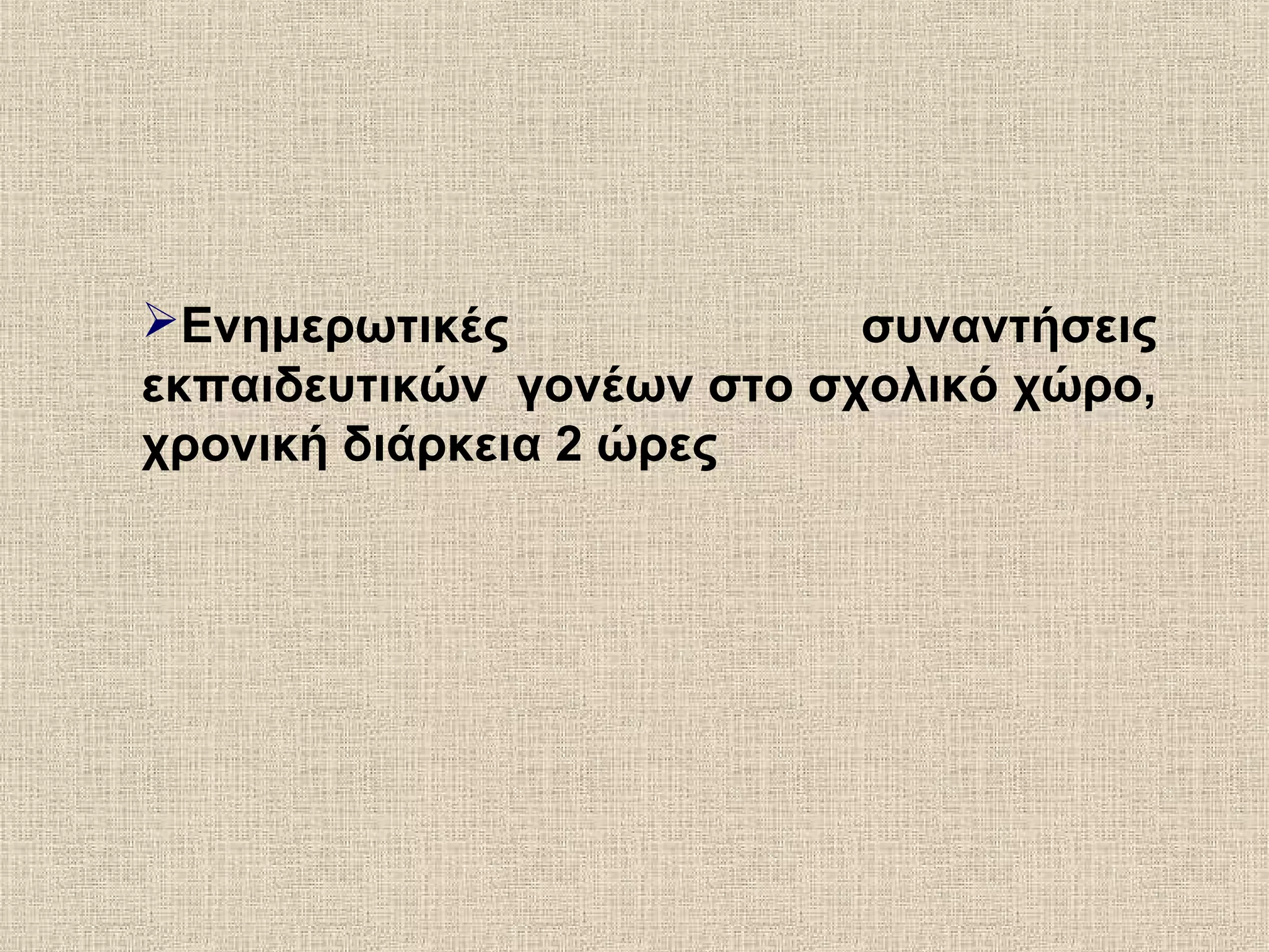 Ενημερωτικές συναντήσεις
εκπαιδευτικών γονέων στο σχολικό χώρο,
χρονική διάρκεια 2 ώρες
 