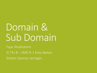 Domain &
Sub Domain
Fajar Mukharom
XI TKJ B – SMK N 1 Kota Bekasi
Sistem Operasi Jaringan
 