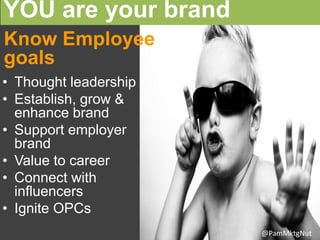 YOU are your brand
• Thought leadership
• Establish, grow &
enhance brand
• Support employer
brand
• Value to career
• Con...