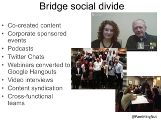 Bridge social divide
• Co-created content
• Corporate sponsored
events
• Podcasts
• Twitter Chats
• Webinars converted to
...
