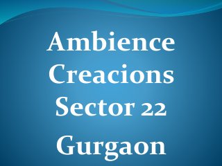 Ambience
Creacions
Sector 22
Gurgaon
 