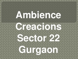 Ambience
Creacions
Sector 22
Gurgaon
 