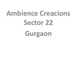 Ambience Creacions
Sector 22
Gurgaon
 