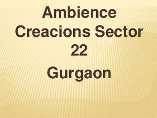 Ambience
Creacions Sector
22
Gurgaon
 