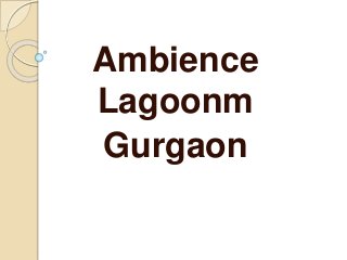 Ambience
Lagoonm
Gurgaon
 