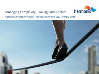 Managing Complexity – Taking Back Control
Carolyn Limbert, Principal Planner, Harmonic Ltd, January 2015
 