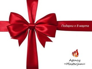 Подарки к 8 марта
Agency
«Masterjam»
 