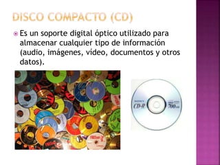  Es un soporte digital óptico utilizado para
almacenar cualquier tipo de información
(audio, imágenes, vídeo, documentos y otros
datos).
 