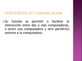  Su función es permitir o facilitar la
interacción entre dos o más computadoras,
o entre una computadora y otro periférico
externo a la computadora.
 