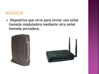  Dispositivo que sirve para enviar una señal
llamada moduladora mediante otra señal
llamada portadora.
 
