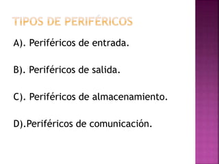 A). Periféricos de entrada.
B). Periféricos de salida.
C). Periféricos de almacenamiento.
D).Periféricos de comunicación.
 