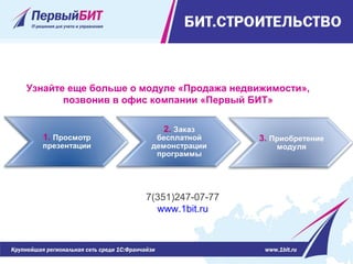 Узнайте еще больше о модуле «Продажа недвижимости»,
позвонив в офис компании «Первый БИТ»
7(351)247-07-77
www.1bit.ru
 