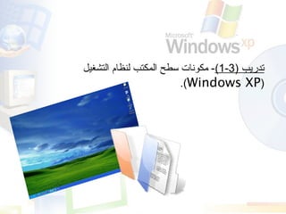 ) ‫تدريب‬3-1(‫التشغيل‬ ‫لنظام‬ ‫المكتب‬ ‫سطح‬ ‫مكونات‬ -
)Windows XP.(
 