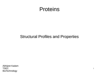 1
Proteins
Structural Profiles and Properties
Abhijeet Kadam
TSEC
BioTechnology
 