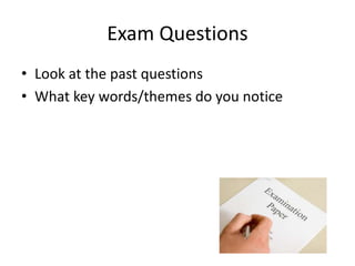 Exam Questions
• Look at the past questions
• What key words/themes do you notice
 