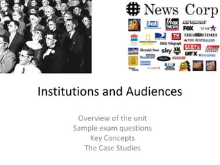 Institutions and Audiences
Overview of the unit
Sample exam questions
Key Concepts
The Case Studies
 