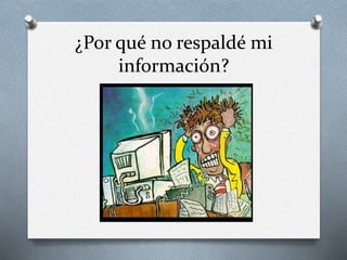 ¿Por qué no respaldé mi
información?
 