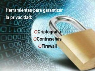 Herramientas para garantizar
la privacidad:
OCriptografía
OContraseñas
OFirewall
 
