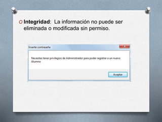 O Integridad: La información no puede ser
eliminada o modificada sin permiso.
 