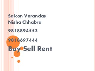 Salcon Verandas
Nisha Chhabra
9818894553
9818697444
Buy Sell Rent
 