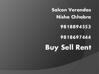 Salcon Verandas
Nisha Chhabra
9818894553
9818697444
Buy Sell Rent
 