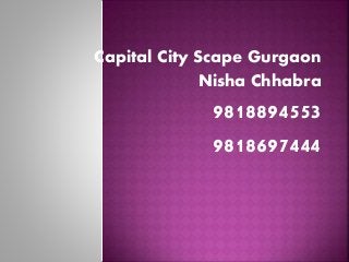 Capital City Scape Gurgaon
Nisha Chhabra
9818894553
9818697444
 
