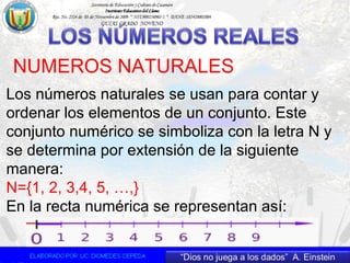 NUMEROS NATURALES
Los números naturales se usan para contar y
ordenar los elementos de un conjunto. Este
conjunto numérico se simboliza con la letra N y
se determina por extensión de la siguiente
manera:
N={1, 2, 3,4, 5, …,}
En la recta numérica se representan así:
 