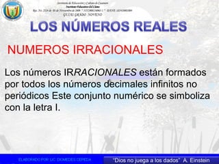 NUMEROS IRRACIONALES
Los números IRRACIONALES están formados
por todos los números decimales infinitos no
periódicos Este conjunto numérico se simboliza
con la letra I.
b
a
2
 