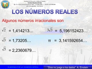 Algunos números irracionales son
2
3
5
33= 1,414213… = 5,196152423…
= 1,73205… π = 3,141592654…
= 2,2360679…
 