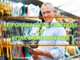 RESPONSIBILITIES & FUNCTIONS
Of
RETAIL STORE MANAGER
 