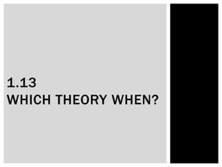 1.13
WHICH THEORY WHEN?
 