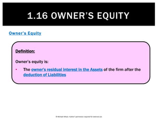 © Michael Allison. Author’s permission required for external use.
1.16 OWNER’S EQUITY
Assets
Liabilities
Owner’s Equity
Revenues
Elements of Accounting
Expenses
 