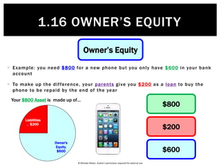 © Michael Allison. Author’s permission required for external use.
1.16 OWNER’S EQUITY
Owner’s Equity
Definition:
Owner’s equity is:
• The owner’s residual interest in the Assets of the firm after the
deduction of Liabilities
 