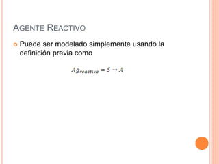 AGENTE REACTIVO
 Puede ser modelado simplemente usando la
definición previa como
 