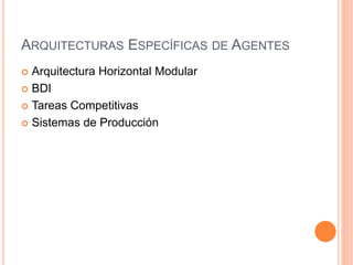 ARQUITECTURAS ESPECÍFICAS DE AGENTES
 Arquitectura Horizontal Modular
 BDI
 Tareas Competitivas
 Sistemas de Producción
 