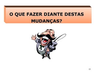 15
O QUE FAZER DIANTE DESTASO QUE FAZER DIANTE DESTAS
MUDANÇAS?MUDANÇAS?
 