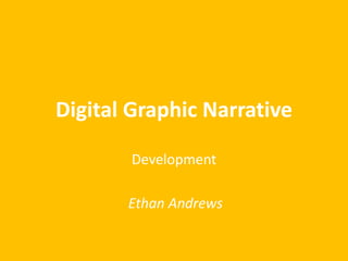 Digital Graphic Narrative
Development
Ethan Andrews
 