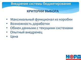 КРИТЕРИИ ВЫБОРА
• Максимальный функционал из коробки
• Возможность доработки
• Обмен данными с текущими системами
• Опытный внедренец
• Цена
 
