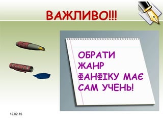 ВАЖЛИВО!!!
12.02.15
ОБРАТИ ЖАНР ФАНФІКУ МАЄ САМ 
УЧЕНЬ!!!
ОБРАТИ
ЖАНР
ФАНФІКУ МАЄ
САМ УЧЕНЬ!
 