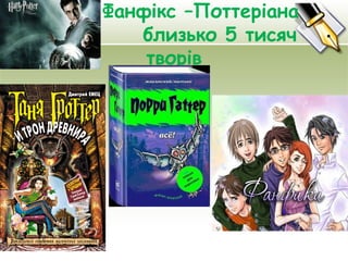 Фанфікс –Поттеріана
близько 5 тисяч
творів
12.02.15
 