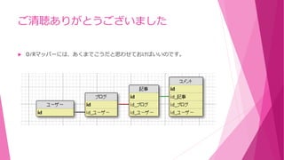ご清聴ありがとうございました
 O/Rマッパーには、あくまでこうだと思わせておけばいいのです。
 