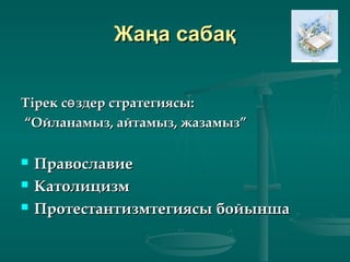 Жаңа сабақЖаңа сабақ
Тірек с здер стратегиясы:өТірек с здер стратегиясы:ө
““Ойланамыз, айтамыз, жазамыз”Ойланамыз, айтамыз, жазамыз”
 ПравославиеПравославие
 КатолицизмКатолицизм
 Протестантизмтегиясы бойыншаПротестантизмтегиясы бойынша
 
