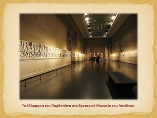 Τα Μάρμαρα του Παρθενώνα στο Βρετανικό Μουσείο του Λονδίνου
 