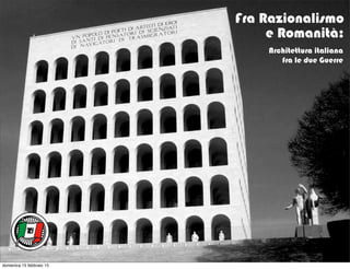 Fra Razionalismo
e Romanità:
Architettura italiana
fra le due Guerre
domenica 15 febbraio 15
 