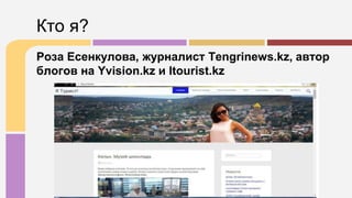 Роза Есенкулова, журналист Tengrinews.kz, автор
блогов на Yvision.kz и Itourist.kz
Кто я?
 