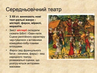 Середньовічний театр
• З XII ст. виникають нові
теат­ральні жанри ­
містерії, фарси, міраклі,
мораліте.
• Зміст містерії складали
сюжети Біблії і Єван­гелія.
Сцени релігійного характеру
чер­гувалися з вставними
комедійно­побу­товими
епізодами
• Фарси (від французького
farce ­ начинка, фарш) ­ вид
народного театру,
розважальні сценки, що
розігру­ються акторами­
масками
 
