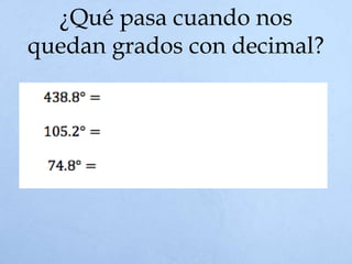 ¿Qué pasa cuando nos
quedan grados con decimal?
 