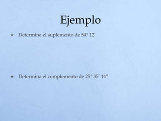 Ejemplo
 Determina el suplemento de 54° 12’
 Determina el complemento de 25° 35’ 14”
 