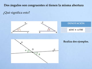Dos ángulos son congruentes si tienen la misma abertura
¿Qué significa esto?
DENOTACIÓN
Realiza dos ejemplos.
 