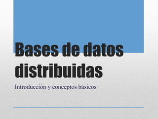 Bases de datos
distribuidas
Introducción y conceptos básicos
 